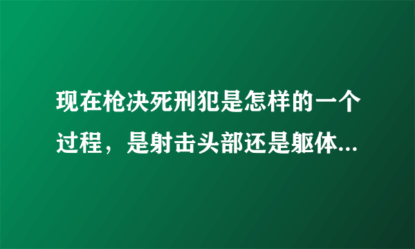 现在枪决死刑犯是怎样的一个过程，是射击头部还是躯体呢？现场残忍不残忍