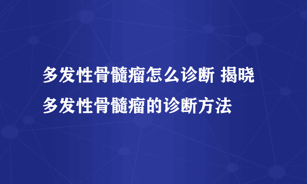 多发性骨髓瘤怎么诊断 揭晓多发性骨髓瘤的诊断方法