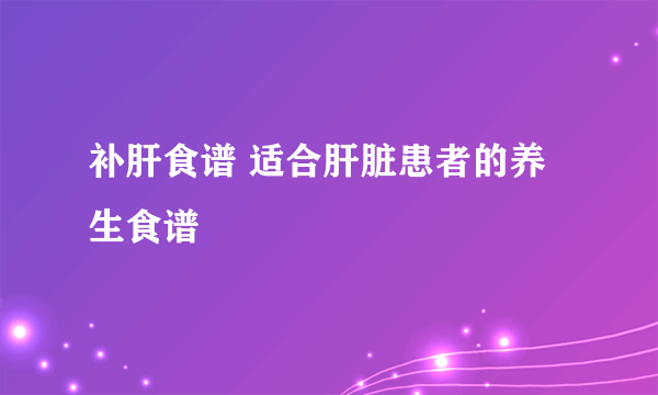 补肝食谱 适合肝脏患者的养生食谱