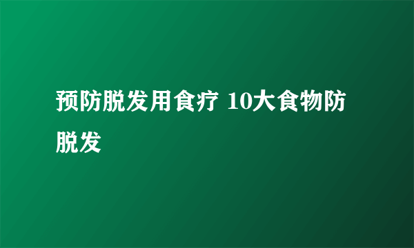 预防脱发用食疗 10大食物防脱发