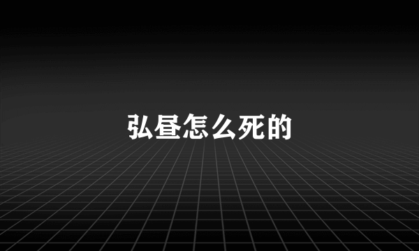 弘昼怎么死的