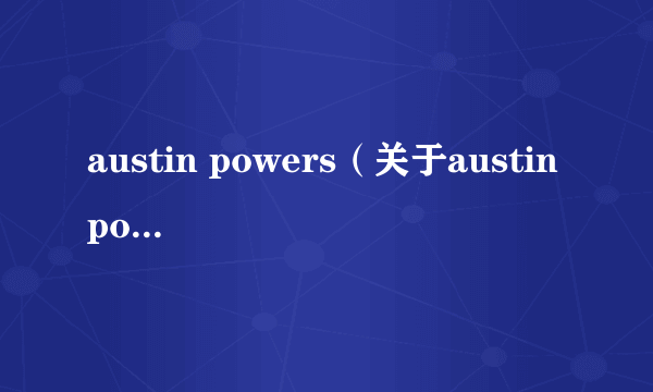 austin powers（关于austin powers的简介）