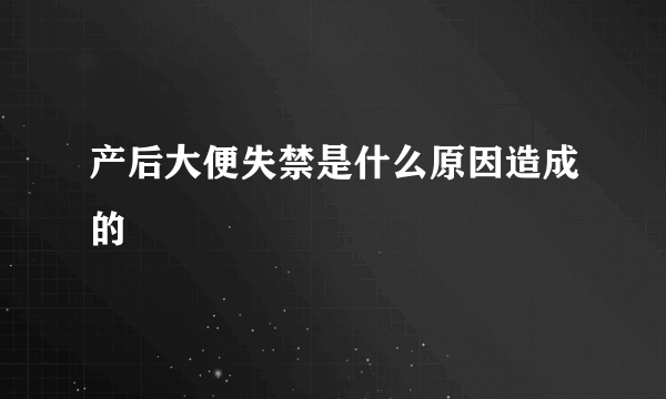 产后大便失禁是什么原因造成的