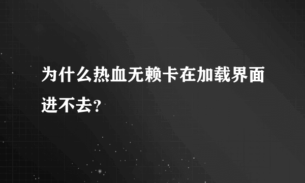 为什么热血无赖卡在加载界面进不去？