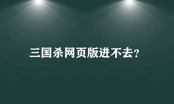 三国杀网页版进不去？