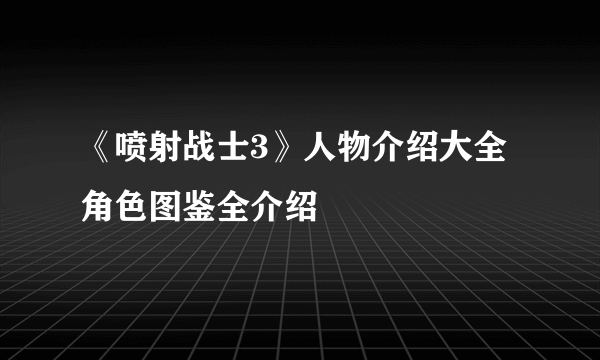 《喷射战士3》人物介绍大全 角色图鉴全介绍