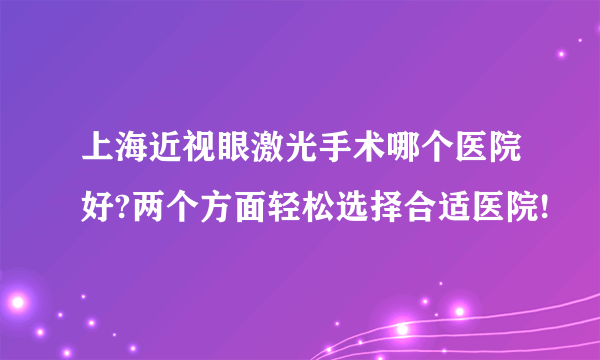 上海近视眼激光手术哪个医院好?两个方面轻松选择合适医院!