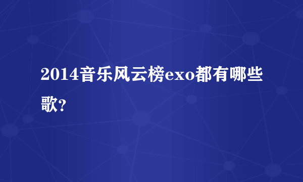 2014音乐风云榜exo都有哪些歌？