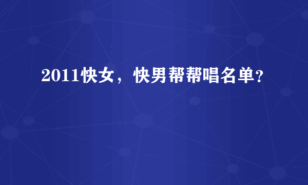 2011快女，快男帮帮唱名单？