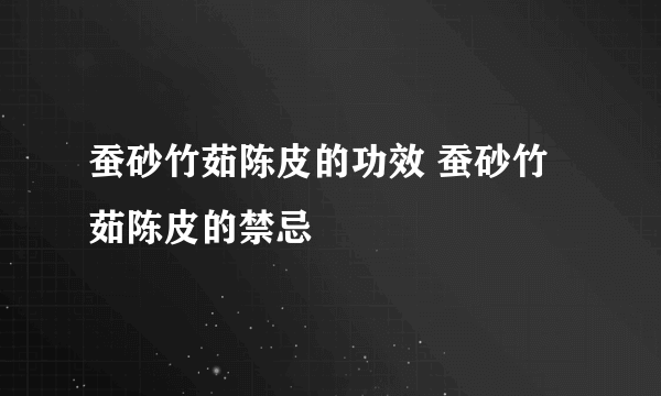 蚕砂竹茹陈皮的功效 蚕砂竹茹陈皮的禁忌