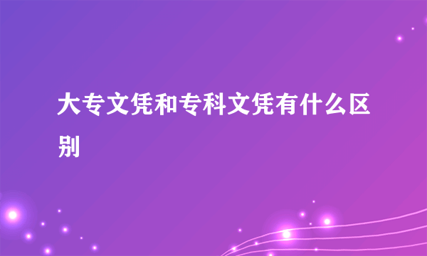 大专文凭和专科文凭有什么区别