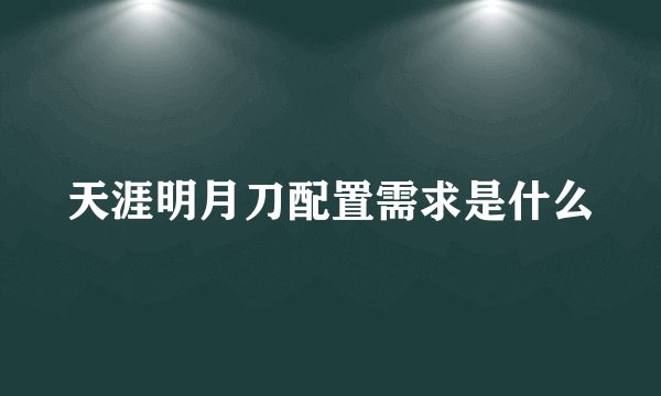 天涯明月刀配置需求是什么