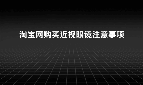 淘宝网购买近视眼镜注意事项