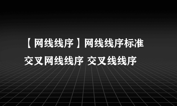 【网线线序】网线线序标准 交叉网线线序 交叉线线序