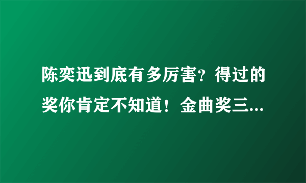 陈奕迅到底有多厉害？得过的奖你肯定不知道！金曲奖三度封王！