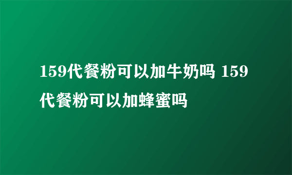 159代餐粉可以加牛奶吗 159代餐粉可以加蜂蜜吗