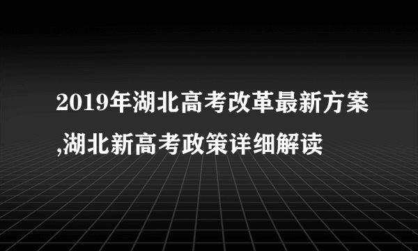 2019年湖北高考改革最新方案,湖北新高考政策详细解读