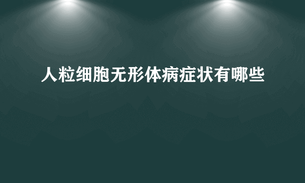 人粒细胞无形体病症状有哪些