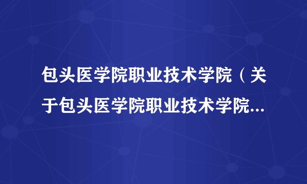 包头医学院职业技术学院（关于包头医学院职业技术学院的简介）