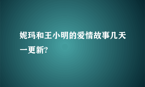 妮玛和王小明的爱情故事几天一更新?