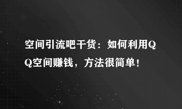 空间引流吧干货：如何利用QQ空间赚钱，方法很简单！