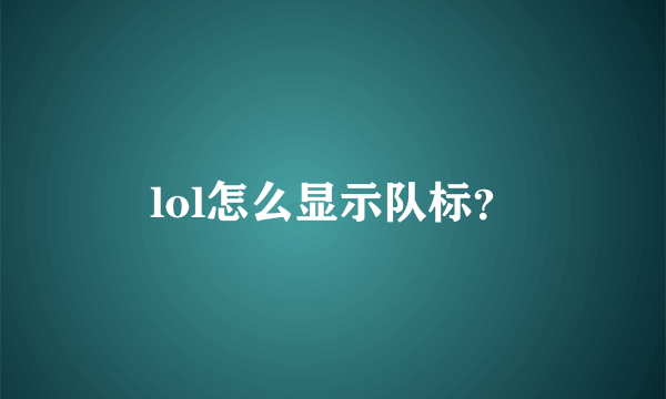 lol怎么显示队标？