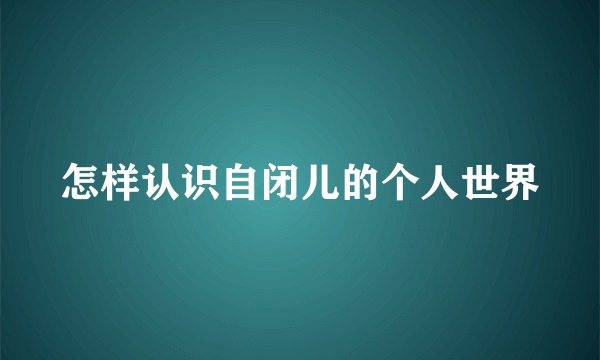 怎样认识自闭儿的个人世界