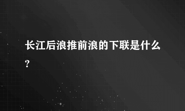 长江后浪推前浪的下联是什么?