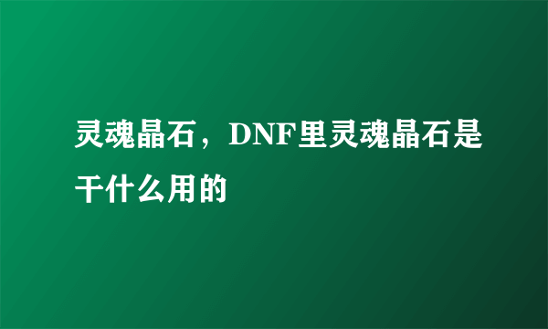 灵魂晶石，DNF里灵魂晶石是干什么用的