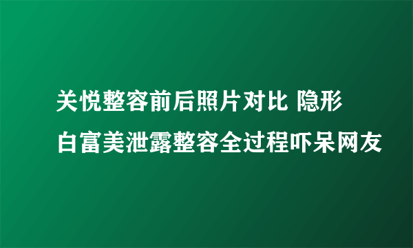 关悦整容前后照片对比 隐形白富美泄露整容全过程吓呆网友