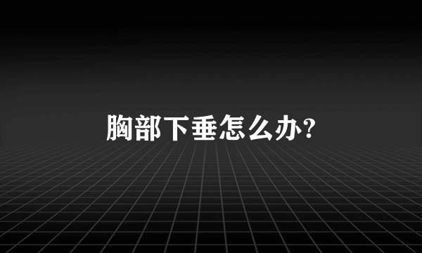 胸部下垂怎么办?