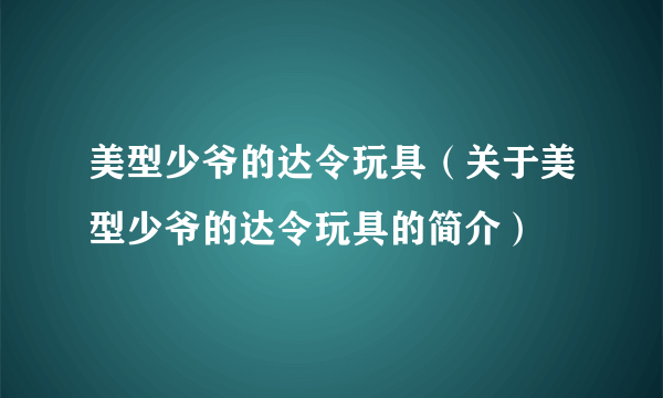 美型少爷的达令玩具（关于美型少爷的达令玩具的简介）