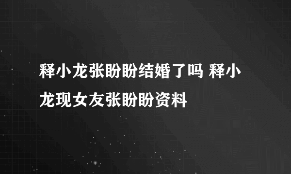 释小龙张盼盼结婚了吗 释小龙现女友张盼盼资料