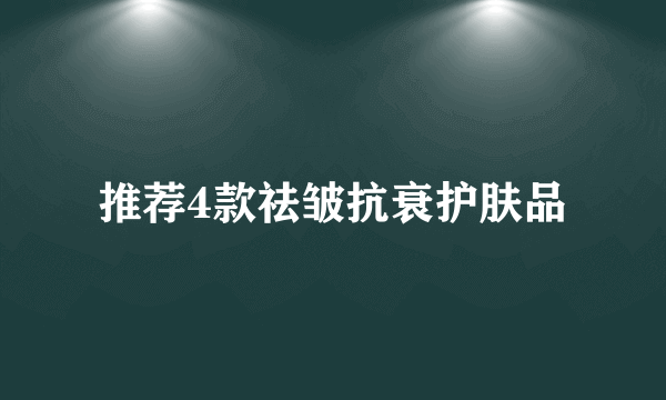 推荐4款祛皱抗衰护肤品