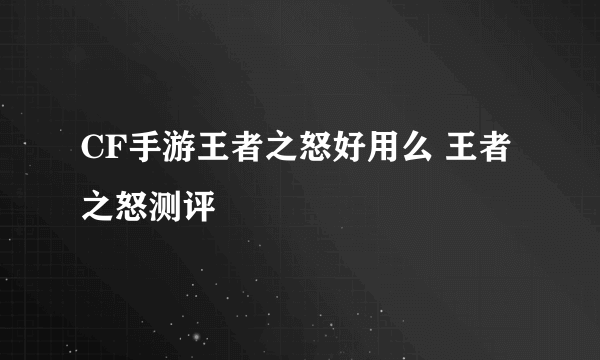 CF手游王者之怒好用么 王者之怒测评