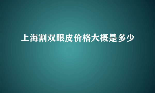 上海割双眼皮价格大概是多少