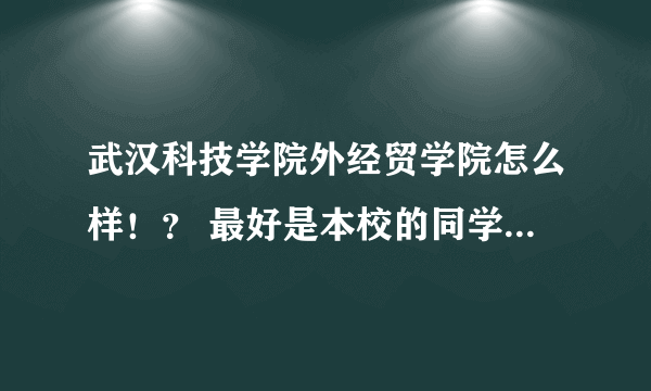 武汉科技学院外经贸学院怎么样！？ 最好是本校的同学回答我!! 谢谢！！