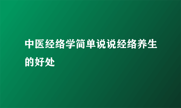 中医经络学简单说说经络养生的好处