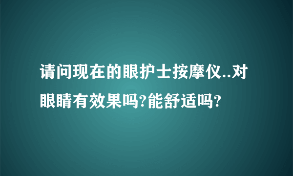 请问现在的眼护士按摩仪..对眼睛有效果吗?能舒适吗?