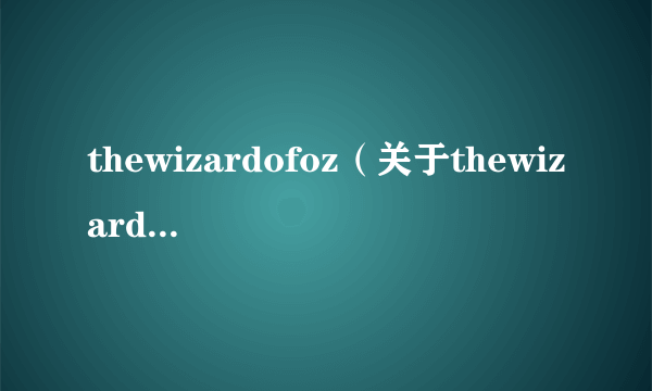 thewizardofoz（关于thewizardofoz的简介）