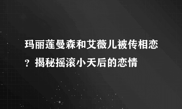 玛丽莲曼森和艾薇儿被传相恋？揭秘摇滚小天后的恋情