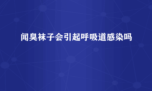 闻臭袜子会引起呼吸道感染吗