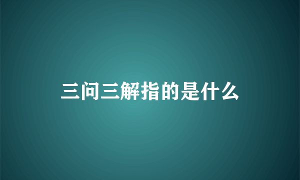 三问三解指的是什么