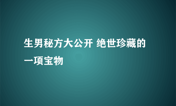 生男秘方大公开 绝世珍藏的一项宝物