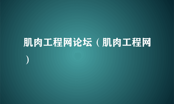 肌肉工程网论坛（肌肉工程网）