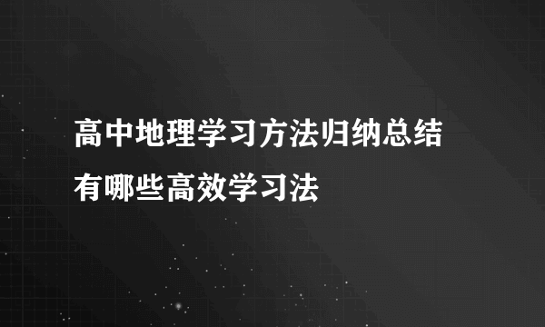 高中地理学习方法归纳总结 有哪些高效学习法