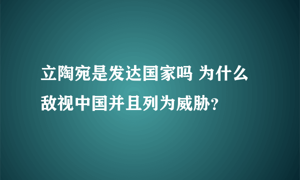 立陶宛是发达国家吗 为什么敌视中国并且列为威胁？