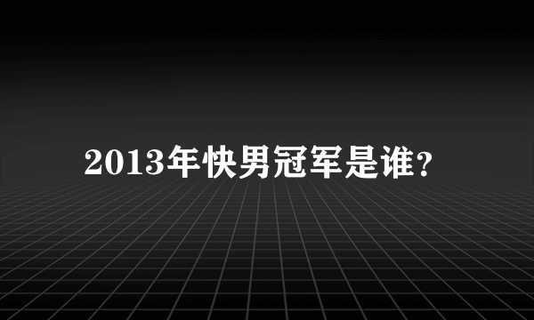 2013年快男冠军是谁？