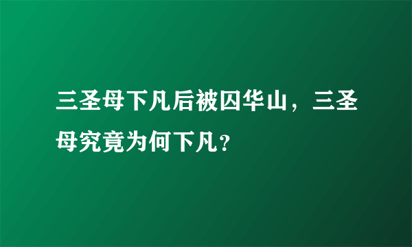 三圣母下凡后被囚华山，三圣母究竟为何下凡？