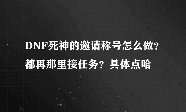 DNF死神的邀请称号怎么做？都再那里接任务？具体点哈